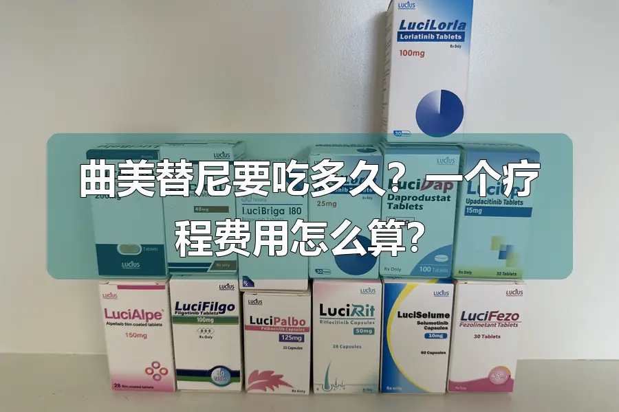 曲美替尼要吃多久？一个疗程费用怎么算？