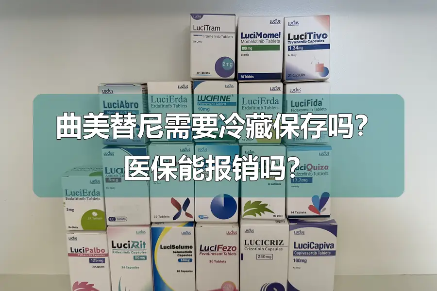 曲美替尼需要冷藏保存吗？医保能报销吗？